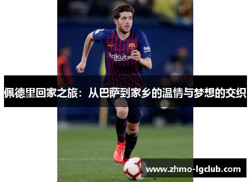 佩德里回家之旅：从巴萨到家乡的温情与梦想的交织