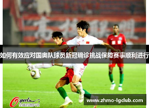 如何有效应对国奥队球员新冠确诊挑战保障赛事顺利进行
