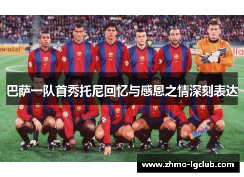 巴萨一队首秀托尼回忆与感恩之情深刻表达