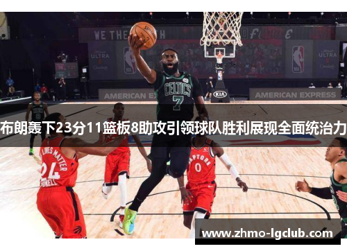 布朗轰下23分11篮板8助攻引领球队胜利展现全面统治力