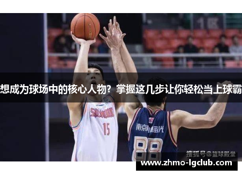 想成为球场中的核心人物？掌握这几步让你轻松当上球霸