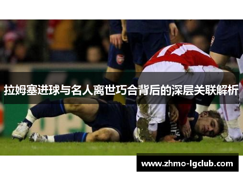 拉姆塞进球与名人离世巧合背后的深层关联解析