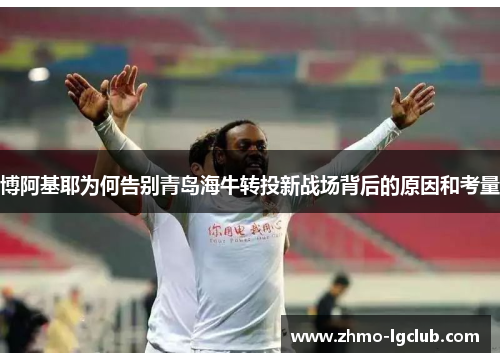 博阿基耶为何告别青岛海牛转投新战场背后的原因和考量