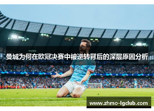 曼城为何在欧冠决赛中被逆转背后的深层原因分析