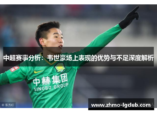 中超赛事分析：韦世豪场上表现的优势与不足深度解析