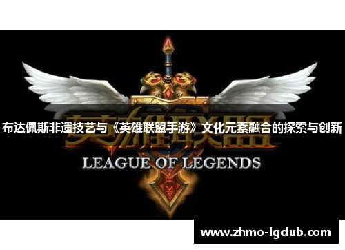 布达佩斯非遗技艺与《英雄联盟手游》文化元素融合的探索与创新