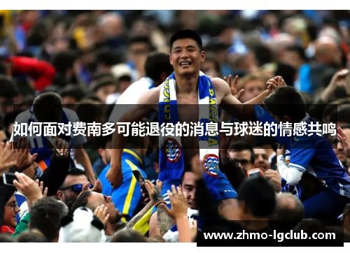 如何面对费南多可能退役的消息与球迷的情感共鸣