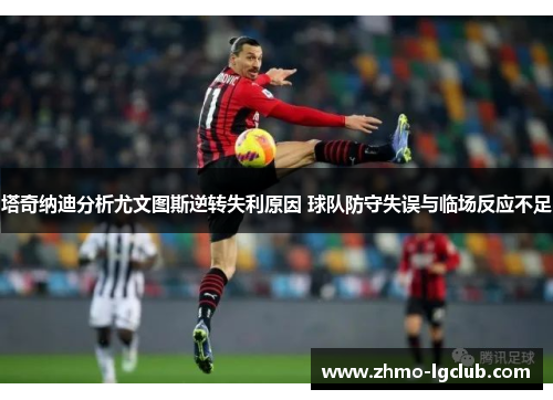 塔奇纳迪分析尤文图斯逆转失利原因 球队防守失误与临场反应不足