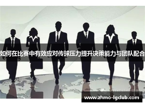 如何在比赛中有效应对传球压力提升决策能力与团队配合