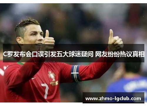 C罗发布会口误引发五大球迷疑问 网友纷纷热议真相