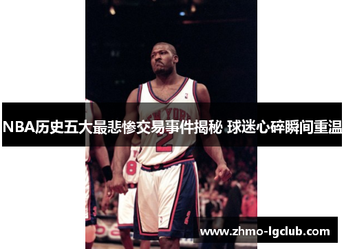 NBA历史五大最悲惨交易事件揭秘 球迷心碎瞬间重温