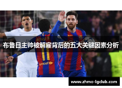布鲁日主帅被解雇背后的五大关键因素分析