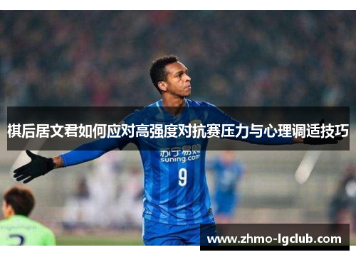 棋后居文君如何应对高强度对抗赛压力与心理调适技巧