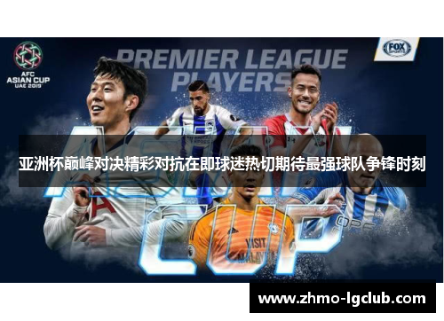 亚洲杯巅峰对决精彩对抗在即球迷热切期待最强球队争锋时刻