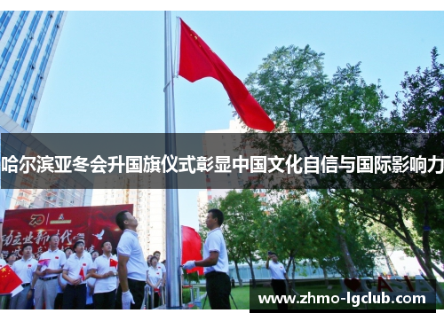 哈尔滨亚冬会升国旗仪式彰显中国文化自信与国际影响力