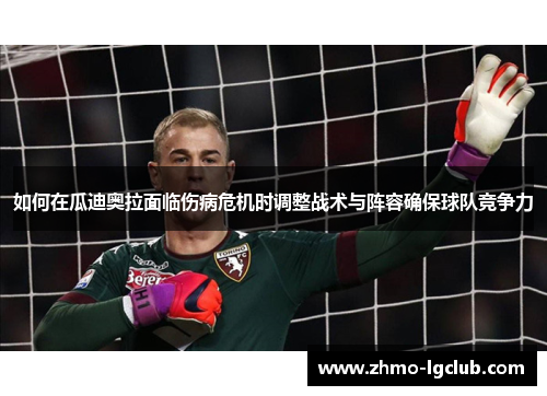 如何在瓜迪奥拉面临伤病危机时调整战术与阵容确保球队竞争力