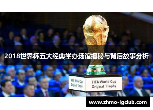 2018世界杯五大经典举办场馆揭秘与背后故事分析
