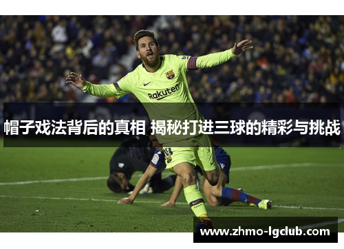 帽子戏法背后的真相 揭秘打进三球的精彩与挑战