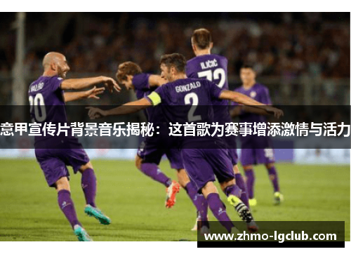 意甲宣传片背景音乐揭秘：这首歌为赛事增添激情与活力