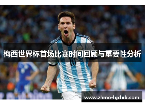 梅西世界杯首场比赛时间回顾与重要性分析