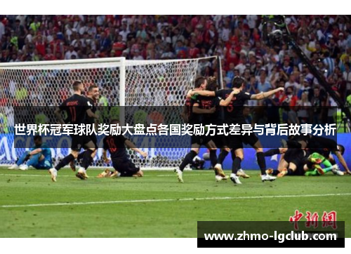 世界杯冠军球队奖励大盘点各国奖励方式差异与背后故事分析