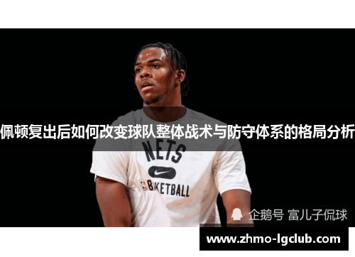 佩顿复出后如何改变球队整体战术与防守体系的格局分析