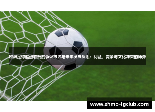 欧洲足球超级联赛的争议根源与未来发展反思：利益、竞争与文化冲突的博弈