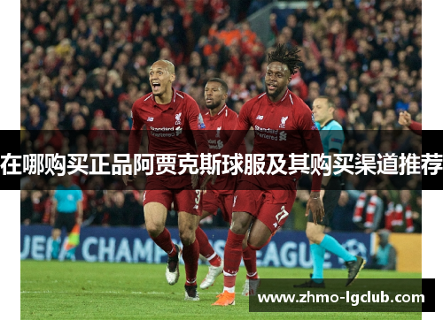 在哪购买正品阿贾克斯球服及其购买渠道推荐
