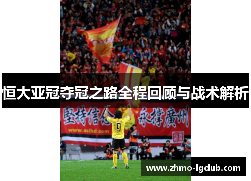 恒大亚冠夺冠之路全程回顾与战术解析