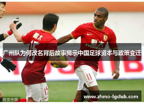 广州队为何改名背后故事揭示中国足球资本与政策变迁