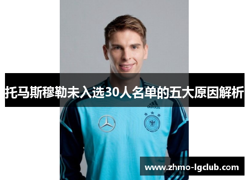 托马斯穆勒未入选30人名单的五大原因解析