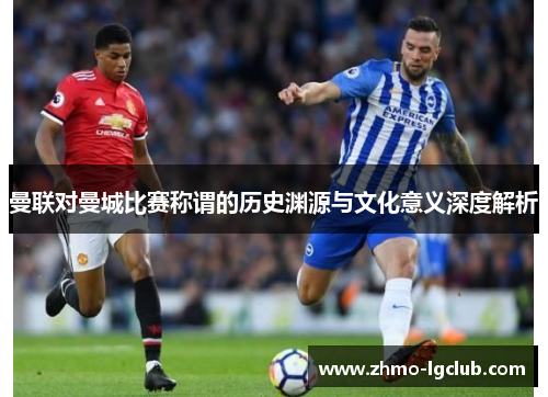 曼联对曼城比赛称谓的历史渊源与文化意义深度解析