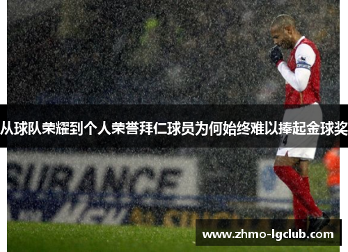 从球队荣耀到个人荣誉拜仁球员为何始终难以捧起金球奖