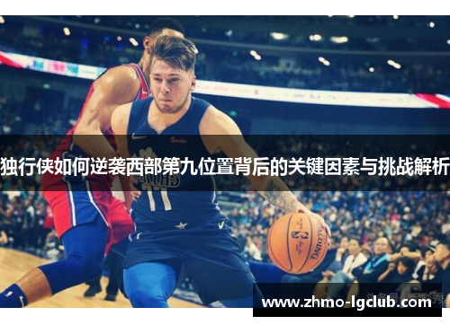 独行侠如何逆袭西部第九位置背后的关键因素与挑战解析