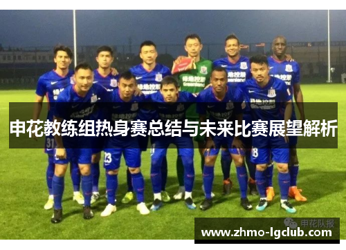 申花教练组热身赛总结与未来比赛展望解析