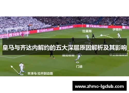 皇马与齐达内解约的五大深层原因解析及其影响