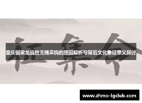 重庆铜梁龙战胜无锡吴钩的原因解析与背后文化象征意义探讨