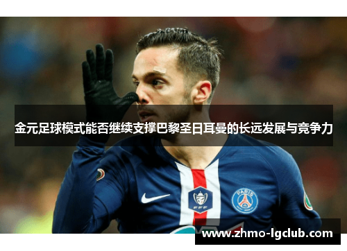 金元足球模式能否继续支撑巴黎圣日耳曼的长远发展与竞争力