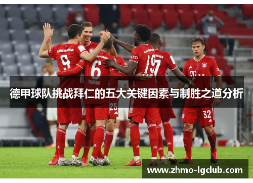 德甲球队挑战拜仁的五大关键因素与制胜之道分析