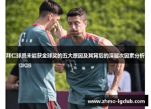 拜仁球员未能获金球奖的五大原因及其背后的深层次因素分析