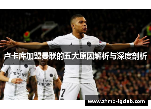 卢卡库加盟曼联的五大原因解析与深度剖析