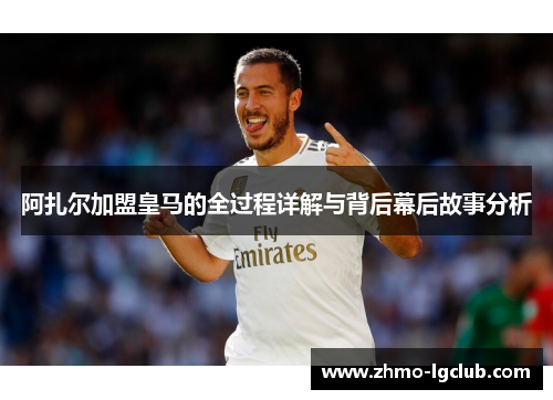 阿扎尔加盟皇马的全过程详解与背后幕后故事分析
