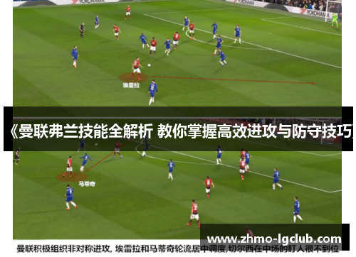 《曼联弗兰技能全解析 教你掌握高效进攻与防守技巧》