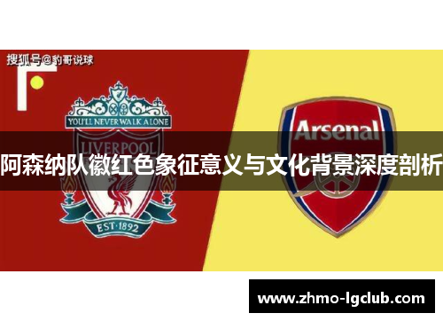 阿森纳队徽红色象征意义与文化背景深度剖析
