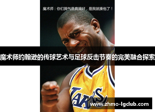 魔术师约翰逊的传球艺术与足球反击节奏的完美融合探索
