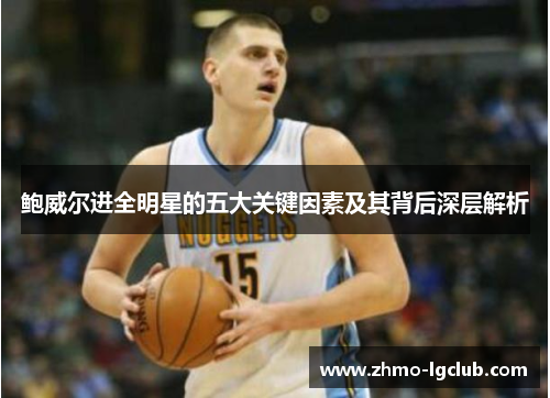 鲍威尔进全明星的五大关键因素及其背后深层解析