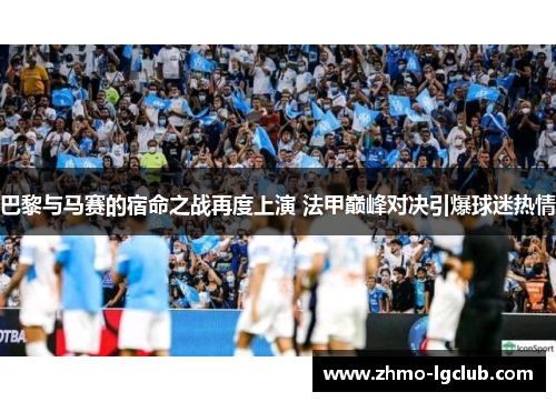 巴黎与马赛的宿命之战再度上演 法甲巅峰对决引爆球迷热情