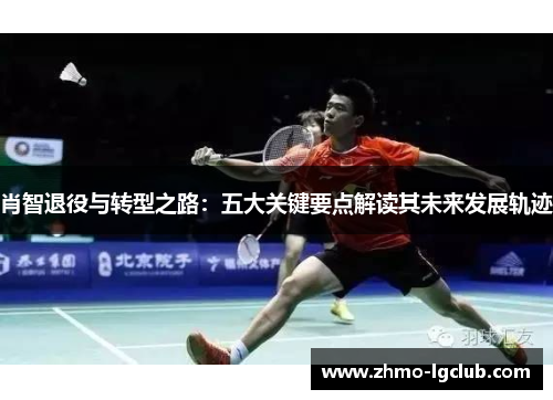 肖智退役与转型之路：五大关键要点解读其未来发展轨迹