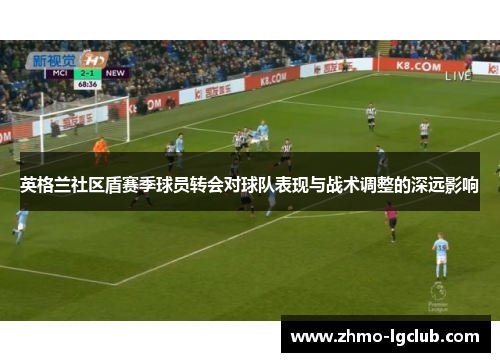 英格兰社区盾赛季球员转会对球队表现与战术调整的深远影响